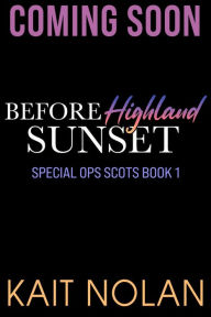 Title: Before Highland Sunset: A best friend's little sister, woman in trouble, fake relationship, second chance small town military romance, Author: Kait Nolan