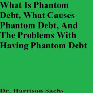 Title: What Is Phantom Debt, What Causes Phantom Debt, And The Problems With Having Phantom Debt, Author: Dr. Harrison Sachs