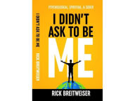 Title: I Didn't Ask to be Me: Psychological, Spirtitual, and Sober, Author: Rick Breitweiser