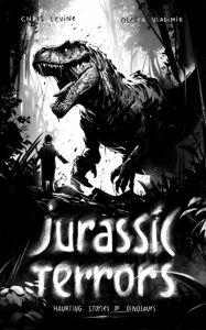 Title: Jurassic Terrors: Haunting Stories of Dinosaurs, Author: Chris Levine