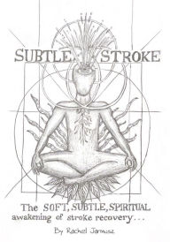 Title: Subtle Stroke: The Soft, Subtle, Spiritual Awakening of Stroke Recovery, Author: Rachel Jarmusz
