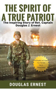 Title: The Spirit of a True Patriot:: The Inspiring Story of Ret. Captain Douglas J. Ernest, Author: Douglas Ernest