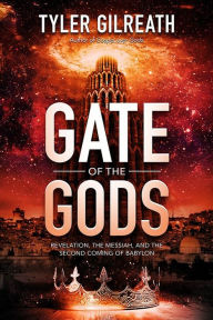 Title: Gate of the Gods: Revelation, the Messiah, and the Second Coming of Babylon, Author: Tyler Gilreath