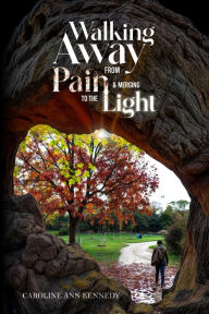 Title: Walking Away from Pain and Emerging to The Light, Author: Caroline Ann Kennedy