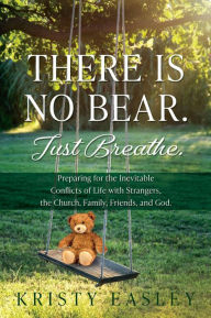 Title: There is No Bear. Just Breathe.: Preparing for the Inevitable Conflicts of Life with Strangers, the Church, Family, Friends, and God., Author: Kristy Easley