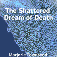 Title: The Shattered Dream of Death, Author: Marjorie Townsend