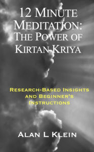 Title: 12 Minute Meditation: The Power of Kirtan Kriya: Research-Based Insights and Beginner's Instructions, Author: Alan L Klein