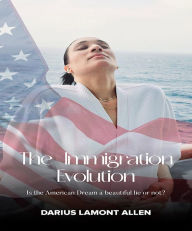 Title: The Immigration Evolution: Is the American Dream a beautiful lie or not?, Author: Darius Lamont Allen