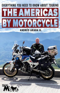 Title: Everything You Need to Know about Touring the Americas by Motorcycle, Author: Andrés H. Arana