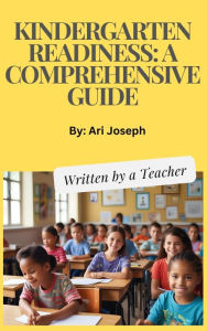 Title: Kindergarten Readiness: A Comprehensive Guide Written by a Teacher, Author: Ari Joseph