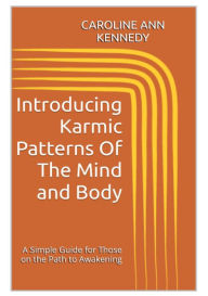 Title: Introducing Karmic Patterns of the Mind and Body: A simple Guide for those on the Path to Awakening, Author: Caroline Ann Kennedy