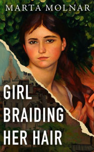 Title: Girl Braiding Her Hair: Inspired by the true story of a revolutionary female artist history forgot, Author: Marta Molnar