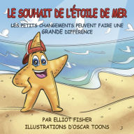 Title: LE SOUHAIT DE L'ÉTOILE DE MER: LES PETITS CHANGEMENTS PEUVENT FAIRE UNE GRANDE DIFFÉRENCE, Author: Elliot Fisher