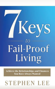 Title: 7 Keys to Fail-Proof Living: Achieve the Relationships and Finances You Have Always Wanted, Author: Stephen Lee