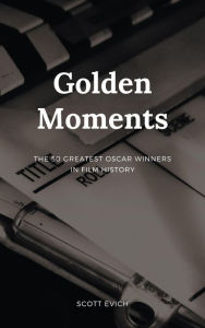 Title: Golden Moments: The 50 Greatest Oscar Winners in Film History, Author: Scott Evich