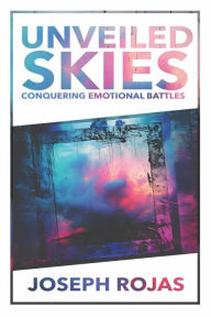 Title: Unveiled Skies: Conquering Emotional Battles, Author: Joseph Rojas