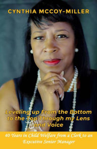 Title: Leveling up From the Bottom to the Top Through my Lens and Voice: 40 Years in Child Welfare from a Clerk to an Executive Senior Manager, Author: Cynthia Mccoy-Miller Miller