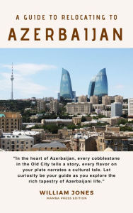Title: A Guide to Relocating to Azerbaijan, Author: William Jones