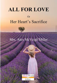 Title: All for Love, or Her Heart's Sacrifice, Author: Alex McVeigh Miller
