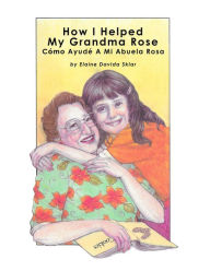 Title: How I Helped My Grandma Rose: Cómo Ayudé A La Abuela Rosa, Author: Elaine Davida Sklar