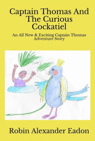 Title: Captain Thomas And The Curious Cockatiel, Author: Robin Alexander Eadon