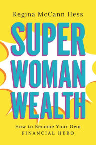 Title: Super Woman Wealth: How to Become Your Own Financial Hero, Author: Regina McCann Hess