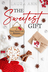 Title: The Sweetest Gift: a sweet, holiday, small town romance, Author: Laura Ann