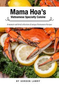 Title: Mama Hoa's Specialty Vietnamese Cuisine: A memoir and brief collection of favorite Vietnamese recipes, Author: Claire Lawry