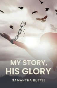 Title: My Story, His Glory, Author: Samantha Buttle