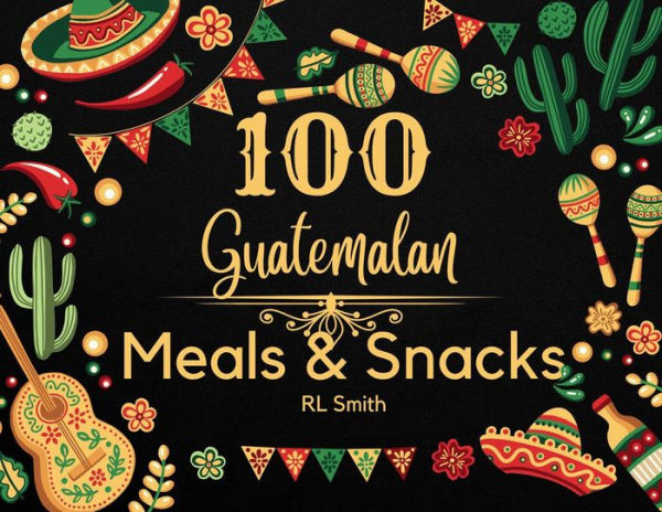 100 Guatemalan Meals & Snacks