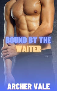 Title: Bound by the Waiter (Sadistic Gay Findom Erotica), Author: Archer Vale