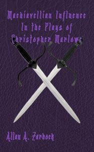 Title: MACHIAVELLIAN INFLUENCE IN THE PLAYS OF CHRISTOPHER MARLOWE, Author: Allan A. Zarbock