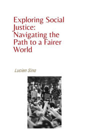 Title: Exploring Social Justice: Navigating the Path to a Fairer World, Author: Lucien Sina