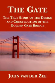 Title: The Gate: The True Story of the Design and Construction of the Golden Gate Bridge, Author: John van der Zee