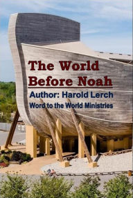 Title: The World Before Noah: Biblical History, Author: Harold Lerch