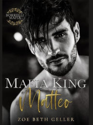 Title: Mafia King: Matteo: A Dark Mafia Romance Borrelli Mafia, Author: Zoe Beth Geller