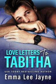 Title: Love Letters to Tabitha: a friends to lovers, mistaken-identity, not-so-secret-baby romcom, Author: Emma Lee Jayne