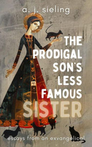 Title: The Prodigal Son's Less Famous Sister, Author: A. J. Sieling