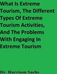 Title: What Is Extreme Tourism, The Types Of Extreme Tourism Activities, And The Problems With Engaging In Extreme Tourism, Author: Dr. Harrison Sachs