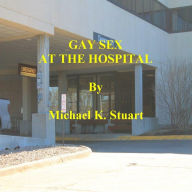 Title: GAY SEX AT THE HOSPITAL, Author: Michael K. Stuart