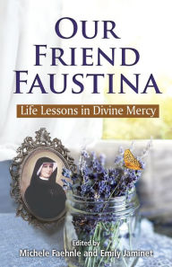 Title: Our Friend Faustina: Life Lessons in Divine Mercy, Author: Michele Faehnle