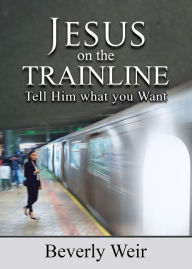 Title: Jesus on the Trainline: Tell Him What you Want, Author: Beverly Weir
