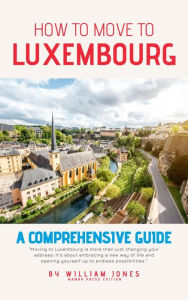 Title: How to Move to Luxembourg: A Comprehensive Guide, Author: William Jones