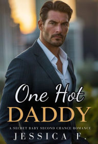 Title: One Hot Daddy: A Secret Baby Second Chance Romance, Author: Jessica F.