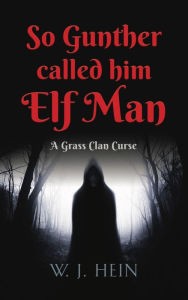 Title: So Gunther Called Him Elf Man: A Grass Clan Curse, Author: W J Hein