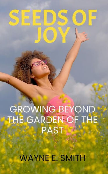 Seeds of Joy: Growing Beyond the Garden of the Past