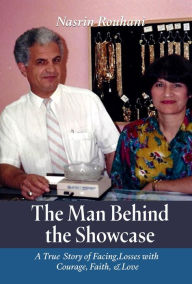Title: THE MAN BEHIND THE SHOWCASE: A TRUE STORY OF FACING LOSSES WITH COURAGE, FAITH, AND LOVE, Author: Nasrin Rouhani