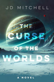 Title: The Curse of the Worlds: A Metaphysical Space Journey, Author: JD Mitchell