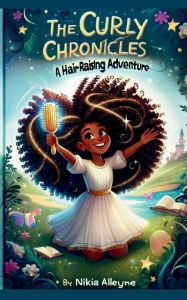 Title: The Curly Chronicles: A Hair- Raising Adventure, Author: Nikia Alleyne