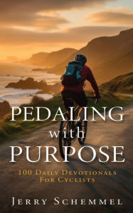 Title: Pedaling With Purpose: 100 Daily Devotionals For Cyclists, Author: Jerry Schemmel